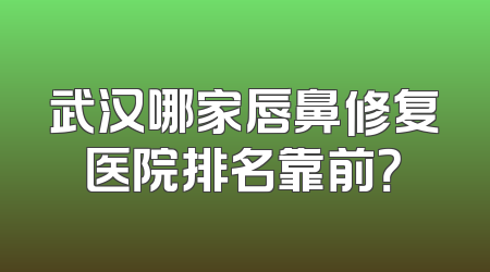 武汉哪家唇鼻修复医院排名靠前？