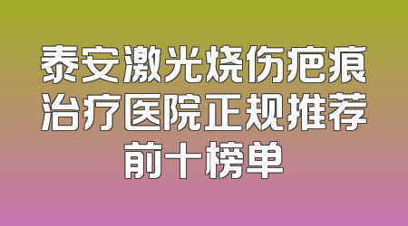 泰安激光烧伤疤痕治疗医院正规推荐前十榜单