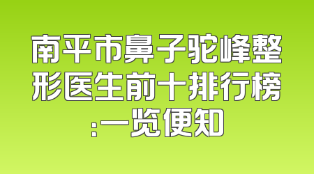 南平市鼻子驼峰整形医生前十排行榜：一览便知