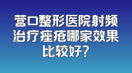 营口整形医院射频治疗痤疮哪家效果比较好？