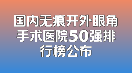 国内无痕开外眼角手术医院50强排行榜公布