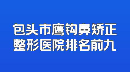 包头市鹰钩鼻矫正整形医院排名前九