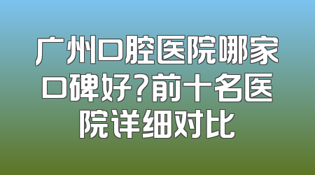 广州口腔医院哪家口碑好？前十名医院详细对比