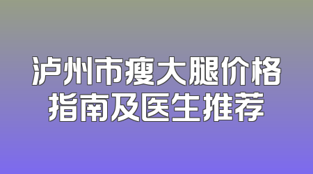 泸州市瘦大腿价格指南及医生推荐