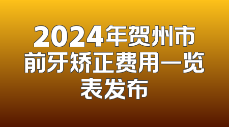 2024年贺州市前牙矫正费用一览表发布