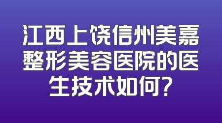 江西上饶信州美嘉整形美容医院的医生技术如何？