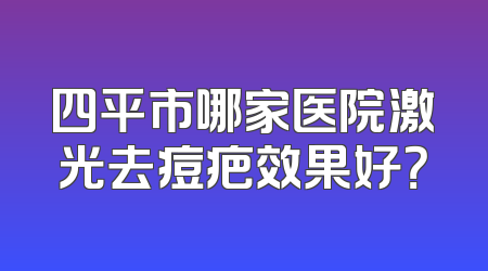 四平市哪家医院激光去痘疤效果好？