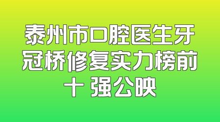 泰州市口腔医生牙冠桥修复实力榜前十 强公映