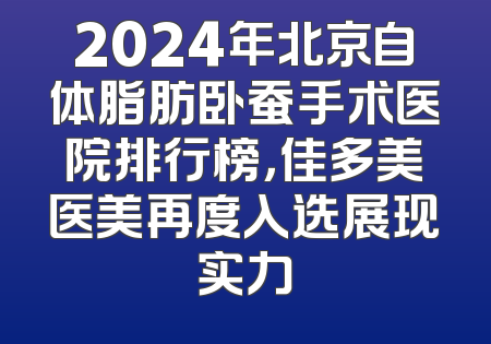 2024年北京自体脂肪卧蚕手术医院排行榜，佳多美医美再度入选展现实力