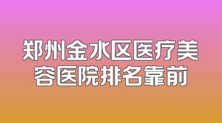 郑州金水区医疗美容医院排名靠前