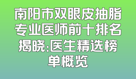 南阳市双眼皮抽脂专业医师前十排名揭晓：医生精选榜单概览