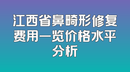 江西省鼻畸形修复费用一览价格水平分析