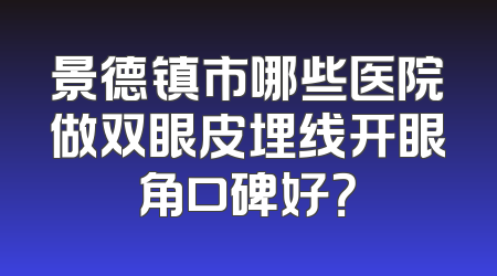 景德镇市哪些医院做双眼皮埋线开眼角口碑好？