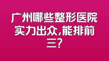 广州哪些整形医院实力出众，能排前三？