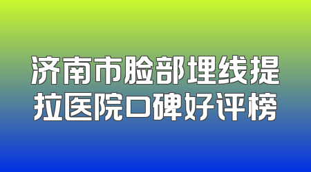 济南市脸部埋线提拉医院口碑好评榜