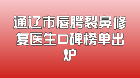 通辽市唇腭裂鼻修复医生口碑榜单出炉