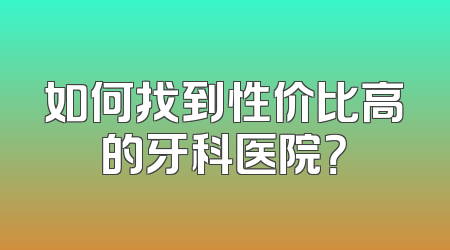如何找到性价比高的牙科医院？
