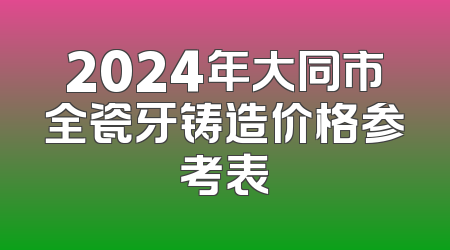 2024年大同市全瓷牙铸造价格参考表
