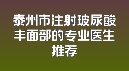 泰州市注射玻尿酸丰面部的专业医生推荐