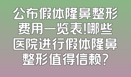 公布假体隆鼻整形费用一览表！哪些医院进行假体隆鼻整形值得信赖？
