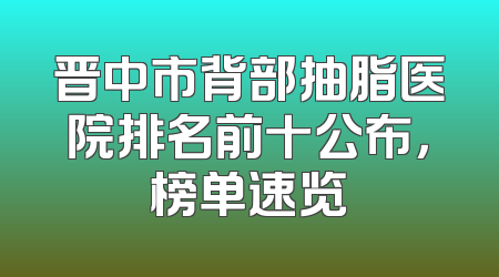 晋中市背部抽脂医院排名前十公布，榜单速览