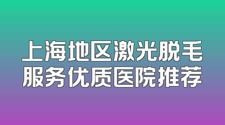 上海地区激光脱毛服务优质医院推荐