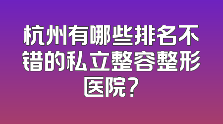 杭州有哪些排名不错的私立整容整形医院？