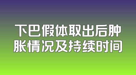 下巴假体取出后肿胀情况及持续时间