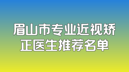 眉山市专业近视矫正医生推荐名单