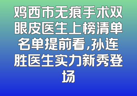 鸡西市无痕手术双眼皮医生上榜清单名单提前看，孙连胜医生实力新秀登场