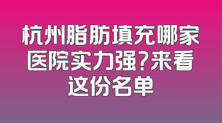 杭州脂肪填充哪家医院实力强？来看这份名单