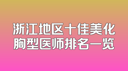 浙江地区十佳美化胸型医师排名一览