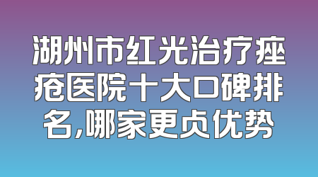 湖州市红光治疗痤疮医院十大口碑排名，哪家更占优势