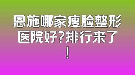 恩施哪家瘦脸整形医院好？排行来了！