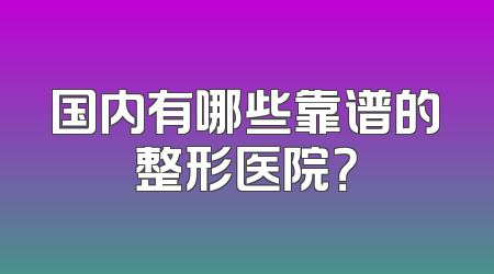 国内有哪些靠谱的整形医院？