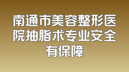 南通市美容整形医院抽脂术专业安全有保障