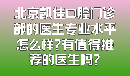 北京凯佳口腔门诊部的医生专业水平怎么样？有值得推荐的医生吗？
