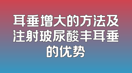 耳垂增大的方法及注射玻尿酸丰耳垂的优势