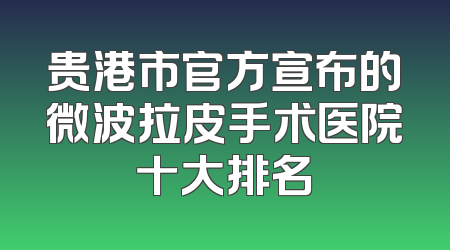 贵港市官方宣布的微波拉皮手术医院十大排名