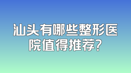 汕头有哪些整形医院值得推荐？