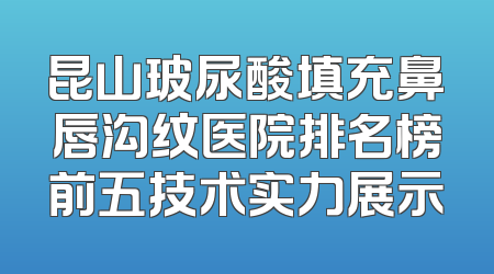 昆山玻尿酸填充鼻唇沟纹医院排名榜前五技术实力展示