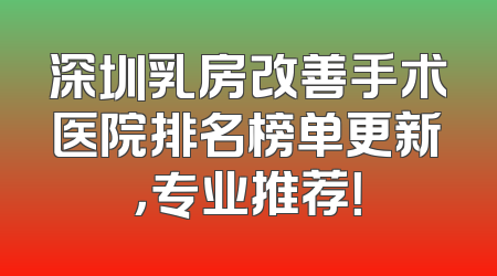 深圳乳房改善手术医院排名榜单更新，专业推荐！