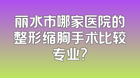 丽水市哪家医院的整形缩胸手术比较专业？