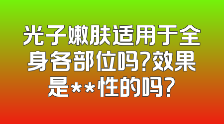 光子嫩肤适用于全身各部位吗？效果是**性的吗？