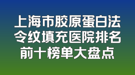上海市胶原蛋白法令纹填充医院排名前十榜单大盘点