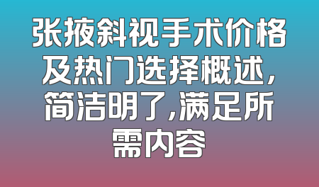 张掖斜视手术价格及热门选择概述，简洁明了，满足所需内容