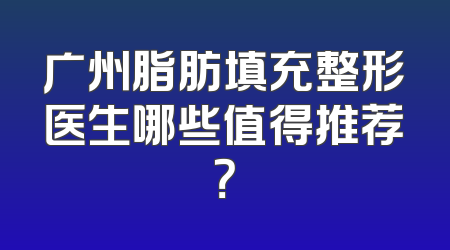 广州脂肪填充整形医生哪些值得推荐？