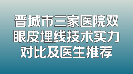 晋城市三家医院双眼皮埋线技术实力对比及医生推荐