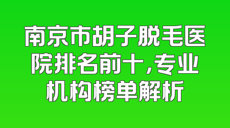南京市胡子脱毛医院排名前十，专业机构榜单解析