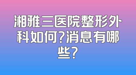 湘雅三医院整形外科如何？消息有哪些？